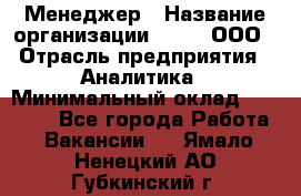 Менеджер › Название организации ­ Btt, ООО › Отрасль предприятия ­ Аналитика › Минимальный оклад ­ 35 000 - Все города Работа » Вакансии   . Ямало-Ненецкий АО,Губкинский г.